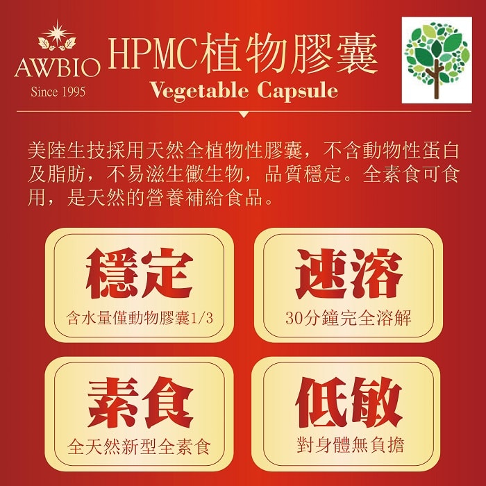 【美陸生技AWBIO】HPMC植物膠囊:美陸生技採用天然全植物性膠囊，不含動物性蛋白及脂肪，不易滋生黴生物，品質穩定。全素食可食用，是天然的營養補給食品。穩定:含水量僅度物膠囊的三分之一、速溶:30分鐘完全溶解、素食:全天然新型全素食、低敏:對身體無負擔。3大優勢:防潮性佳、吸收快、素食。