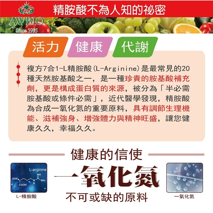 【美陸生技AWBIO】L-精胺酸(L-Arginine)是最常見的20種天然胺基酸之一,是一種珍貴的胺基酸補充劑,更是構成蛋白質的來源,被分為半必需胺基酸或條件必需,近代醫學發現, 精胺酸為體內合成一氧化氮的唯一來源,幫助促進一氧化氮的形成,具有調節生理機能,滋補強身,增強體力與精神旺盛。 美陸生技精胺酸,複方7合1,含L-精胺酸及維生素群,是珍貴的胺基酸補充劑,能增強體力,調整體質,滋補強身,精神旺盛,讓你健康久久,幸福久久。活力、健康、代謝，健康的信使:一氧化氮不可或缺的原料。