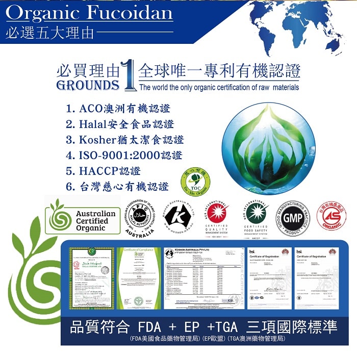 【美陸生技AWBIO】必選五大理由:必買理由1.全球唯一專利有機認證:1.ACO澳洲有機認證2.Halal安全食品認證3.Kosher猶太潔食認證4.ISO-9001:2000認證5.HACCP認證6.台灣慈心有機認證，品質符合FDA美國食品藥物管理局+EP歐盟+TGA澳洲藥物管理局三項國際標準